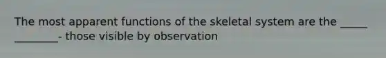 The most apparent functions of the skeletal system are the _____ ________- those visible by observation