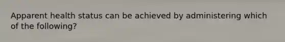 Apparent health status can be achieved by administering which of the following?