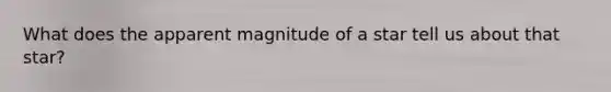 What does the apparent magnitude of a star tell us about that star?