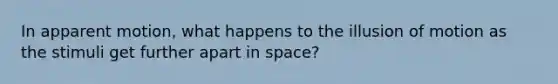 In apparent motion, what happens to the illusion of motion as the stimuli get further apart in space?