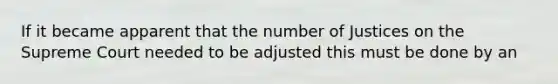 If it became apparent that the number of Justices on the Supreme Court needed to be adjusted this must be done by an