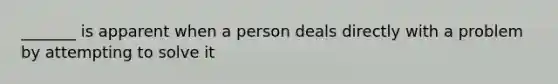 _______ is apparent when a person deals directly with a problem by attempting to solve it