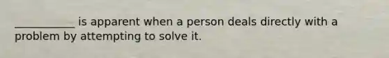 ___________ is apparent when a person deals directly with a problem by attempting to solve it.