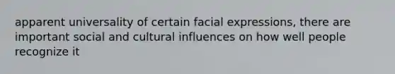 apparent universality of certain facial expressions, there are important social and cultural influences on how well people recognize it