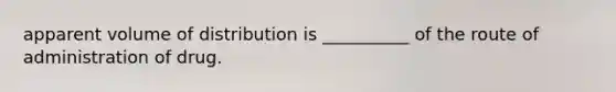 apparent volume of distribution is __________ of the route of administration of drug.