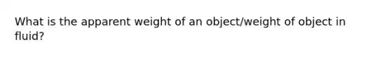 What is the apparent weight of an object/weight of object in fluid?