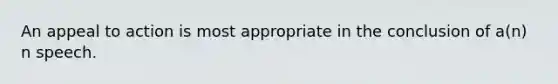 An appeal to action is most appropriate in the conclusion of a(n) n speech.