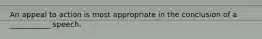 An appeal to action is most appropriate in the conclusion of a ___________ speech.