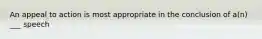 An appeal to action is most appropriate in the conclusion of a(n) ___ speech