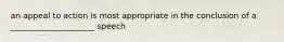 an appeal to action is most appropriate in the conclusion of a _____________________ speech