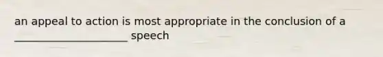 an appeal to action is most appropriate in the conclusion of a _____________________ speech