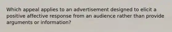 Which appeal applies to an advertisement designed to elicit a positive affective response from an audience rather than provide arguments or information?