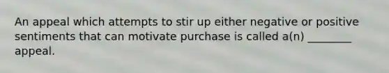 An appeal which attempts to stir up either negative or positive sentiments that can motivate purchase is called a(n) ________ appeal.