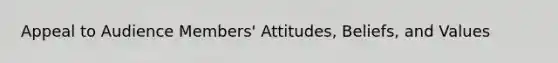 Appeal to Audience Members' Attitudes, Beliefs, and Values