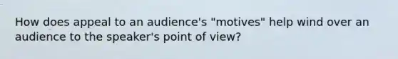 How does appeal to an audience's "motives" help wind over an audience to the speaker's point of view?