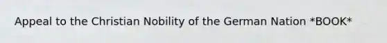 Appeal to the Christian Nobility of the German Nation *BOOK*