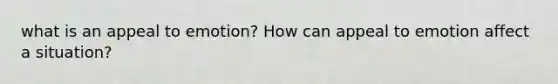 what is an appeal to emotion? How can appeal to emotion affect a situation?