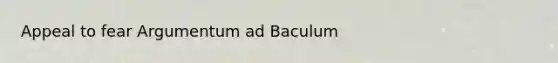 Appeal to fear Argumentum ad Baculum