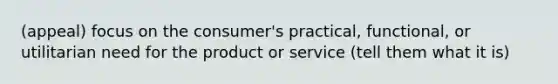 (appeal) focus on the consumer's practical, functional, or utilitarian need for the product or service (tell them what it is)