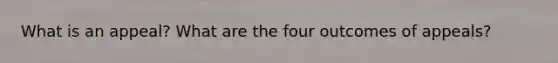 What is an appeal? What are the four outcomes of appeals?