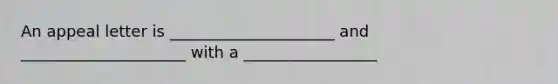 An appeal letter is _____________________ and _____________________ with a _________________