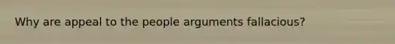 Why are appeal to the people arguments fallacious?