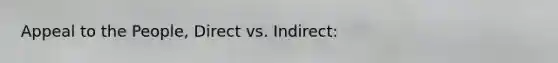 Appeal to the People, Direct vs. Indirect: