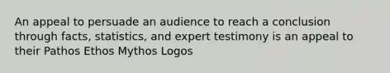 An appeal to persuade an audience to reach a conclusion through facts, statistics, and expert testimony is an appeal to their Pathos Ethos Mythos Logos