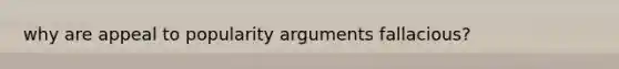 why are appeal to popularity arguments fallacious?