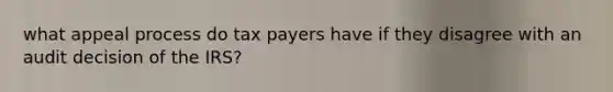 what appeal process do tax payers have if they disagree with an audit decision of the IRS?
