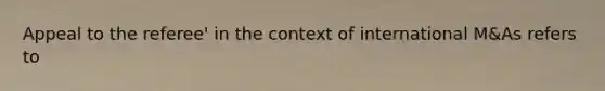 Appeal to the referee' in the context of international M&As refers to