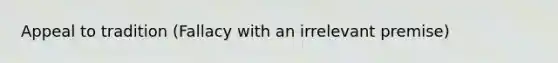 Appeal to tradition (Fallacy with an irrelevant premise)
