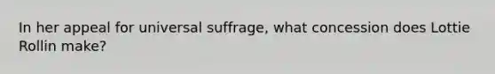 In her appeal for universal suffrage, what concession does Lottie Rollin make?