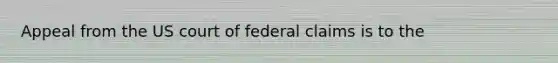 Appeal from the US court of federal claims is to the