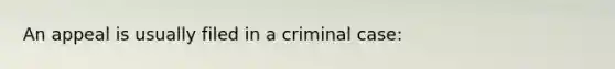 An appeal is usually filed in a criminal case: