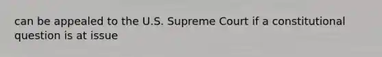 can be appealed to the U.S. Supreme Court if a constitutional question is at issue