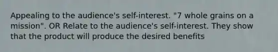 Appealing to the audience's self-interest. "7 whole grains on a mission". OR Relate to the audience's self-interest. They show that the product will produce the desired benefits