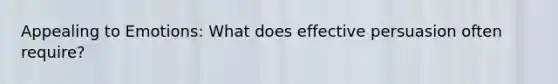 Appealing to Emotions: What does effective persuasion often require?