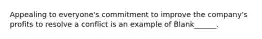 Appealing to everyone's commitment to improve the company's profits to resolve a conflict is an example of Blank______.