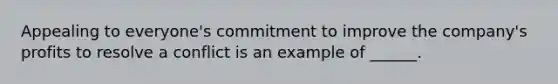 Appealing to everyone's commitment to improve the company's profits to resolve a conflict is an example of ______.