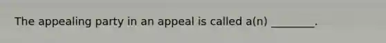 The appealing party in an appeal is called a(n) ________.