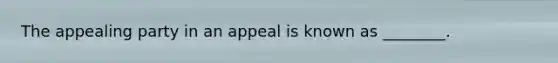 The appealing party in an appeal is known as​ ________.