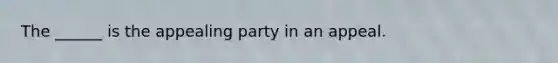 The ______ is the appealing party in an appeal.