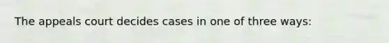 The appeals court decides cases in one of three ways: