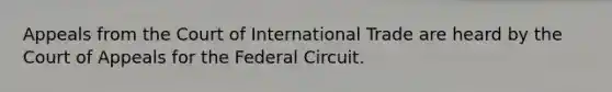 Appeals from the Court of International Trade are heard by the Court of Appeals for the Federal Circuit.