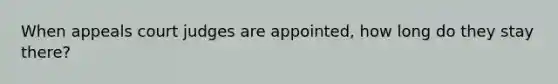 When appeals court judges are appointed, how long do they stay there?