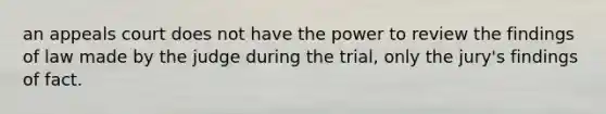 an appeals court does not have the power to review the findings of law made by the judge during the trial, only the jury's findings of fact.