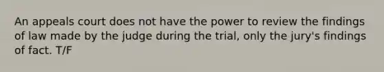 An appeals court does not have the power to review the findings of law made by the judge during the trial, only the jury's findings of fact. T/F