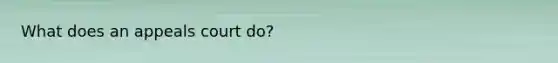 What does an appeals court do?