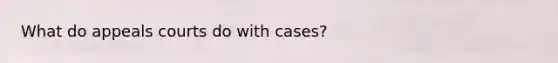 What do appeals courts do with cases?